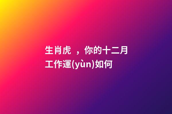 生肖虎，你的十二月工作運(yùn)如何